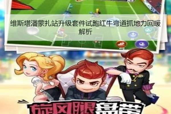 维斯塔潘蒙扎站升级套件试跑红牛弯道抓地力回暖解析