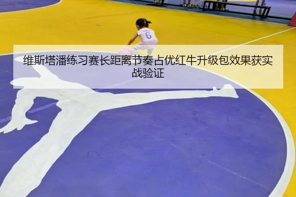维斯塔潘练习赛长距离节奏占优红牛升级包效果获实战验证 | mksportsapp