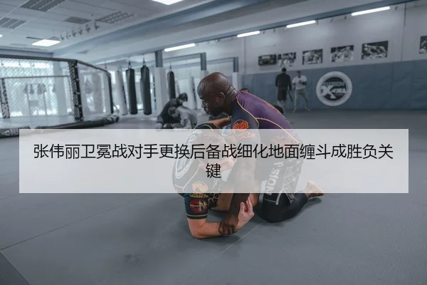 张伟丽卫冕战对手更换后备战细化地面缠斗成胜负关键 | mksportsapp