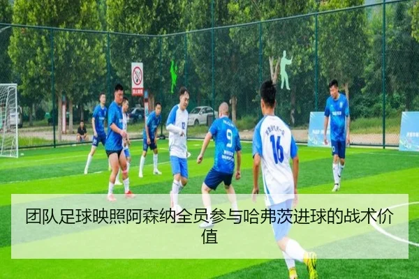 团队足球映照阿森纳全员参与哈弗茨进球的战术价值 | mksportsapp