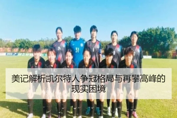 美记解析凯尔特人争冠格局与再攀高峰的现实困境 | mksportsapp